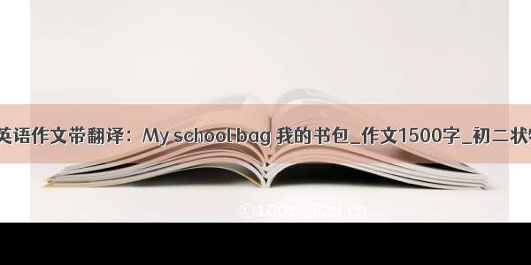八年级英语作文带翻译：My school bag 我的书包_作文1500字_初二状物作文