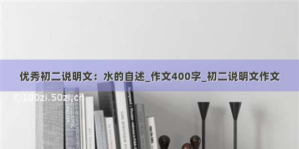 优秀初二说明文：水的自述_作文400字_初二说明文作文