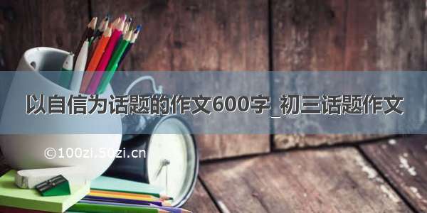 以自信为话题的作文600字_初三话题作文