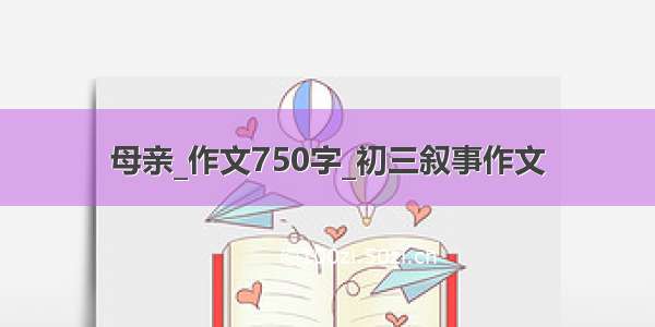 母亲_作文750字_初三叙事作文