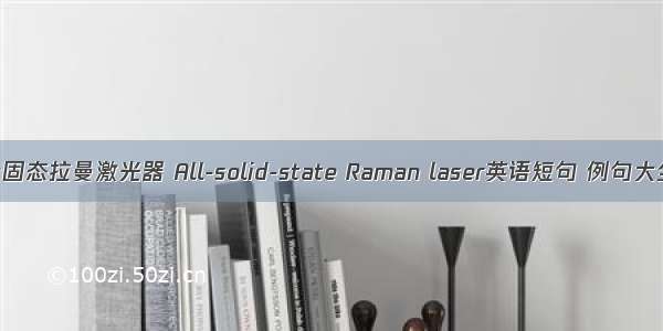 全固态拉曼激光器 All-solid-state Raman laser英语短句 例句大全