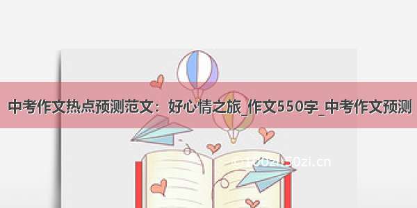 中考作文热点预测范文：好心情之旅_作文550字_中考作文预测