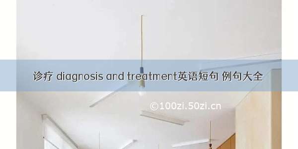 诊疗 diagnosis and treatment英语短句 例句大全