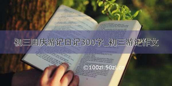 初三国庆游记日记300字_初三游记作文