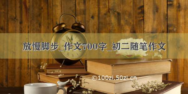 放慢脚步_作文700字_初二随笔作文