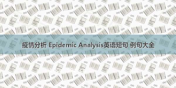 疫情分析 Epidemic Analysis英语短句 例句大全