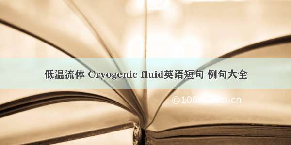 低温流体 Cryogenic fluid英语短句 例句大全