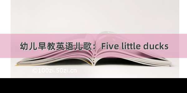 幼儿早教英语儿歌：Five little ducks