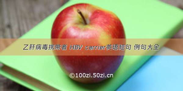 乙肝病毒携带者 HBV carrier英语短句 例句大全