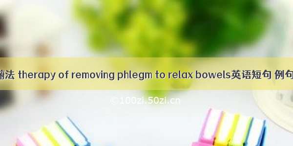 化痰通腑法 therapy of removing phlegm to relax bowels英语短句 例句大全