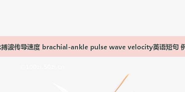 肱-踝脉搏波传导速度 brachial-ankle pulse wave velocity英语短句 例句大全