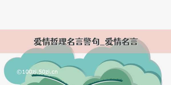 爱情哲理名言警句_爱情名言