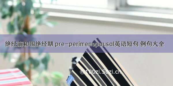 绝经前和围绝经期 pre-perimenopausal英语短句 例句大全