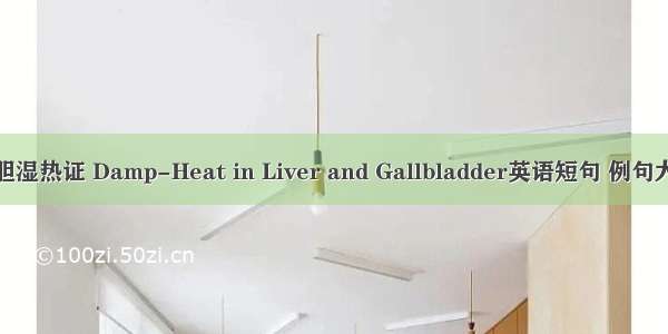 肝胆湿热证 Damp-Heat in Liver and Gallbladder英语短句 例句大全