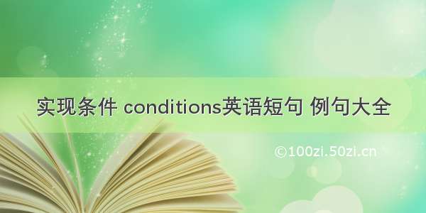 实现条件 conditions英语短句 例句大全