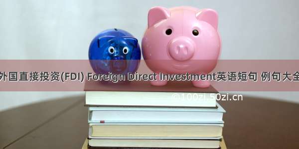 外国直接投资(FDI) Foreign Direct Investment英语短句 例句大全