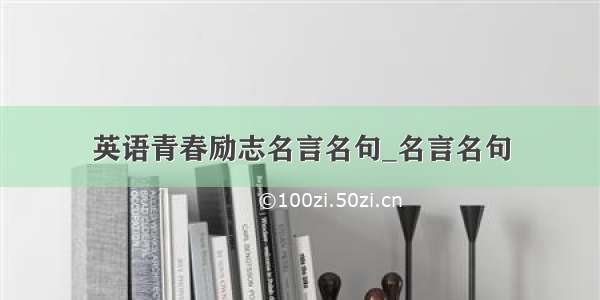 英语青春励志名言名句_名言名句