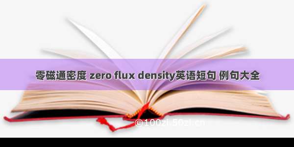 零磁通密度 zero flux density英语短句 例句大全