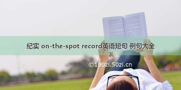 纪实 on-the-spot record英语短句 例句大全