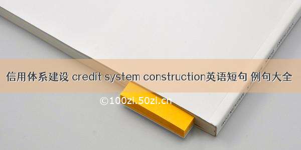 信用体系建设 credit system construction英语短句 例句大全