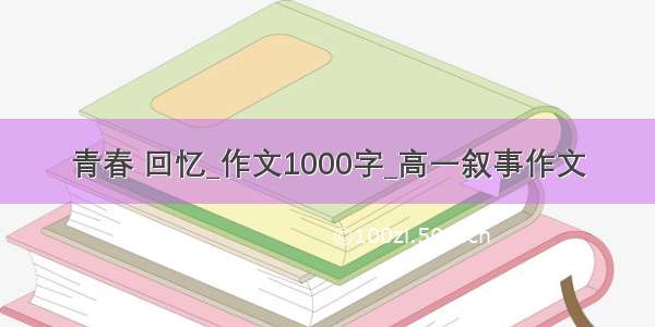 青春 回忆_作文1000字_高一叙事作文