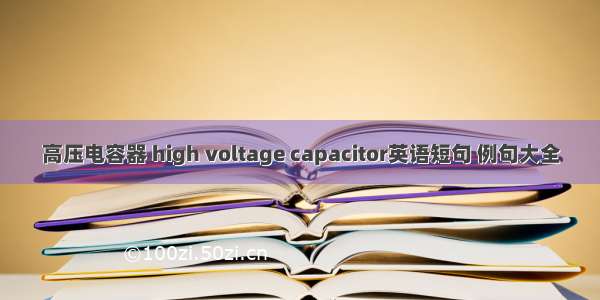 高压电容器 high voltage capacitor英语短句 例句大全