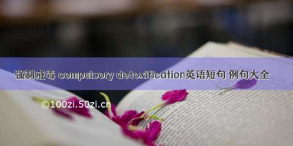 强制戒毒 compulsory detoxification英语短句 例句大全