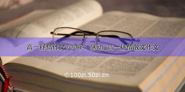 高一抒情作文700字：感动_高一抒情散文作文