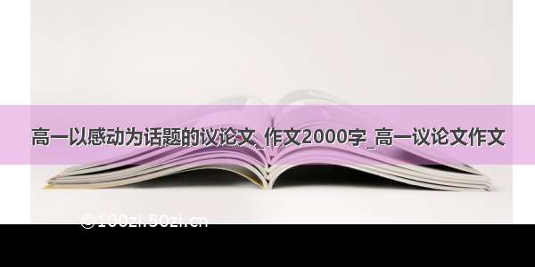 高一以感动为话题的议论文_作文2000字_高一议论文作文