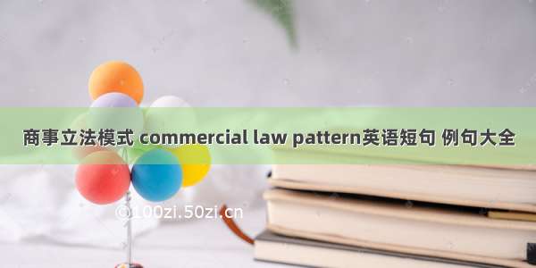 商事立法模式 commercial law pattern英语短句 例句大全