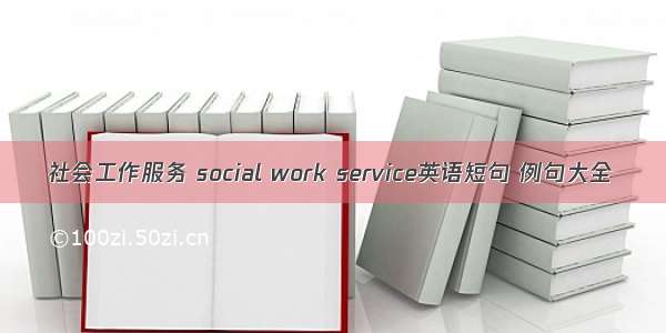 社会工作服务 social work service英语短句 例句大全