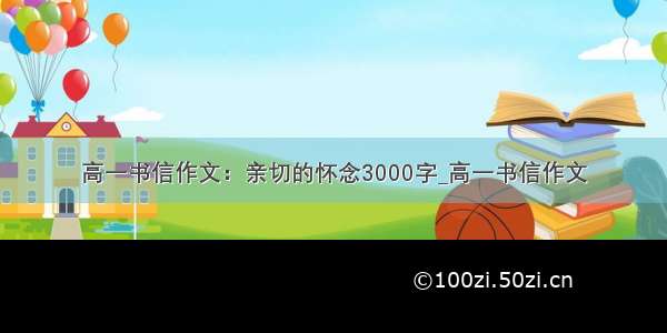 高一书信作文：亲切的怀念3000字_高一书信作文