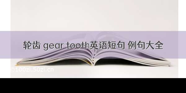 轮齿 gear tooth英语短句 例句大全