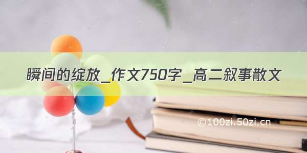 瞬间的绽放_作文750字_高二叙事散文