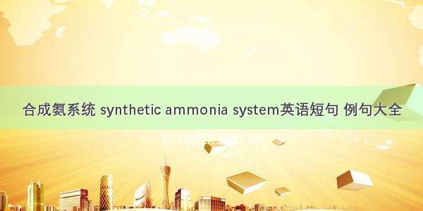 合成氨系统 synthetic ammonia system英语短句 例句大全