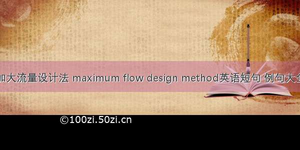 加大流量设计法 maximum flow design method英语短句 例句大全