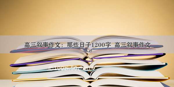 高三叙事作文：那些日子1200字_高三叙事作文