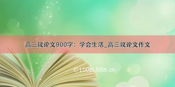 高三议论文900字：学会生活_高三议论文作文