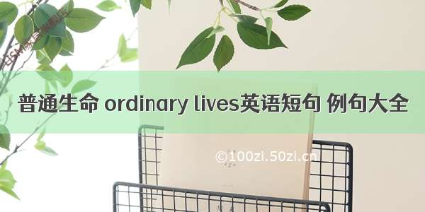 普通生命 ordinary lives英语短句 例句大全