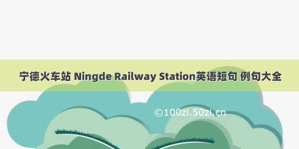 宁德火车站 Ningde Railway Station英语短句 例句大全