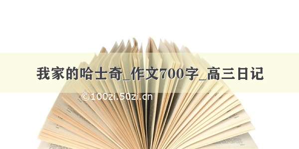 我家的哈士奇_作文700字_高三日记