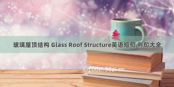 玻璃屋顶结构 Glass Roof Structure英语短句 例句大全