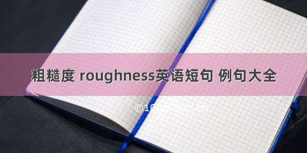 粗糙度 roughness英语短句 例句大全