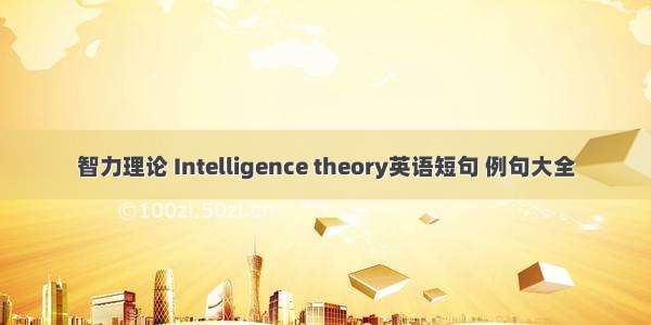 智力理论 Intelligence theory英语短句 例句大全