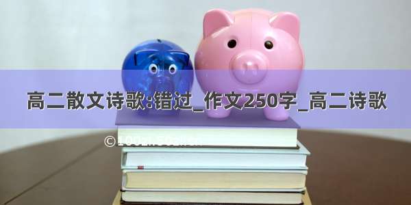 高二散文诗歌:错过_作文250字_高二诗歌