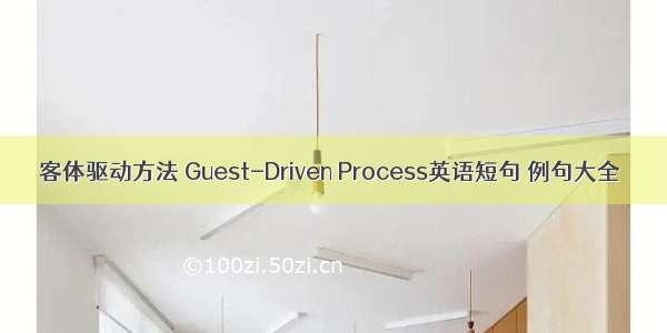 客体驱动方法 Guest-Driven Process英语短句 例句大全