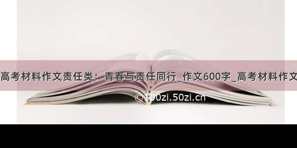 高考材料作文责任类：青春与责任同行_作文600字_高考材料作文