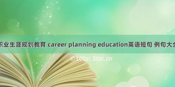 职业生涯规划教育 career planning education英语短句 例句大全