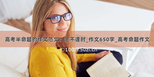 高考半命题的作文范文：生不逢时_作文650字_高考命题作文