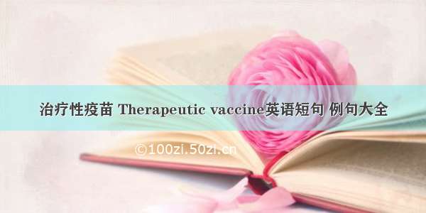 治疗性疫苗 Therapeutic vaccine英语短句 例句大全